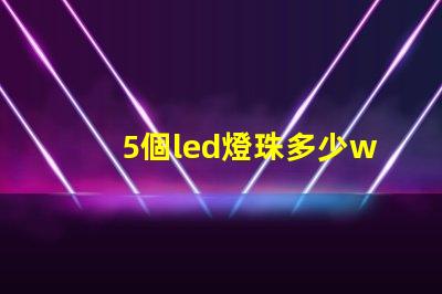 5個led燈珠多少w 200個燈珠是多少W
